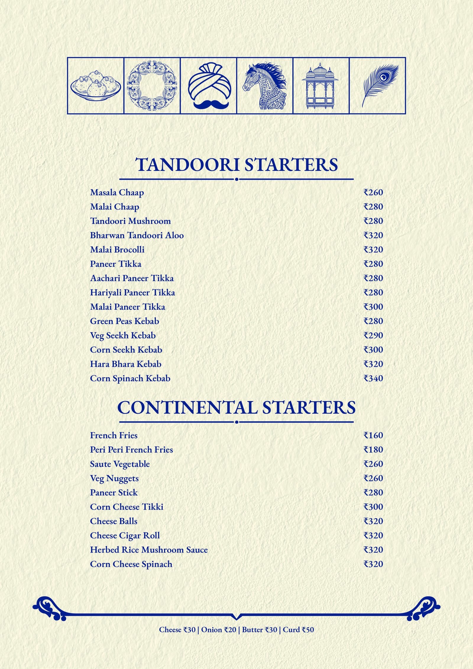 Tandoori Starters: Paneer Tikka, Malai Chaap, Hara Bhara Kebab. Continental Starters: French Fries, Cheese Balls, Corn Cheese Tikki